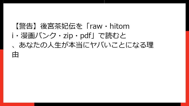【警告】後宮茶妃伝を「raw・hitomi・漫画バンク・zip・pdf」で読むと、あなたの人生が本当にヤバいことになる理由