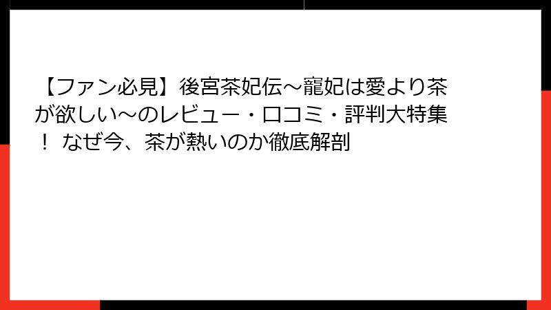 【ファン必見】後宮茶妃伝～寵妃は愛より茶が欲しい～のレビュー・口コミ・評判大特集！ なぜ今、茶が熱いのか徹底解剖