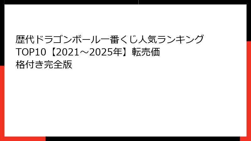 歴代ドラゴンボール一番くじ人気ランキングTOP10【2021〜2025年】転売価格付き完全版