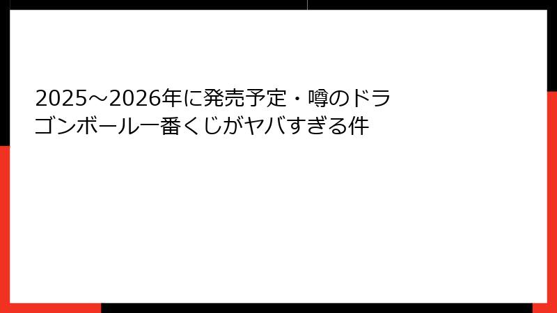 2025〜2026年に発売予定・噂のドラゴンボール一番くじがヤバすぎる件