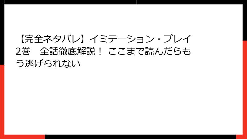 【完全ネタバレ】イミテーション・プレイ 2巻 全話徹底解説! ここまで読んだらもう逃げられない