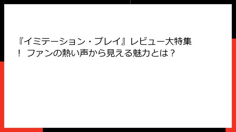 『イミテーション・プレイ』レビュー大特集! ファンの熱い声から見える魅力とは?