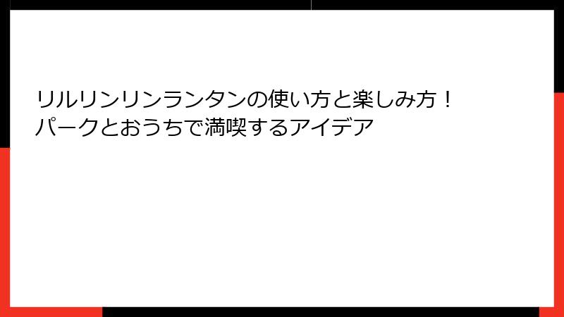 リルリンリンランタンの使い方と楽しみ方！パークとおうちで満喫するアイデア