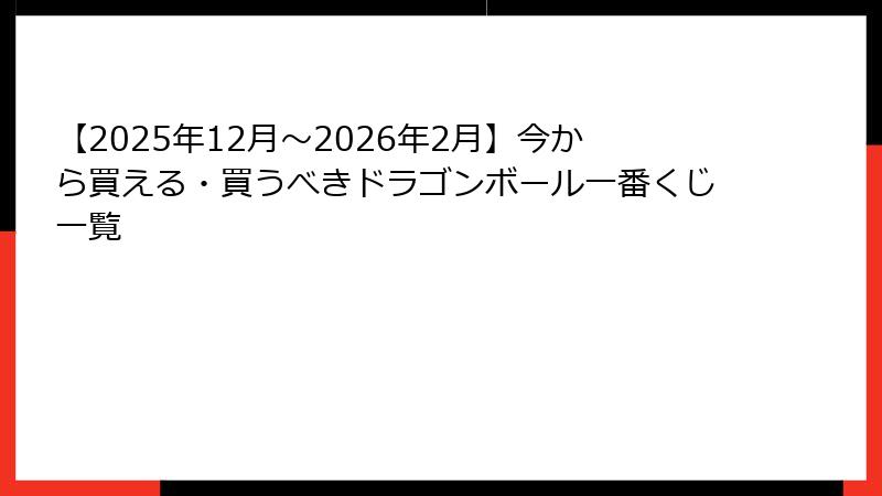 【2025年12月～2026年2月】今から買える・買うべきドラゴンボール一番くじ一覧