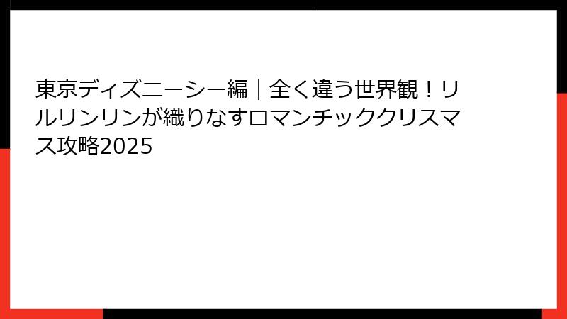 東京ディズニーシー編|全く違う世界観!リルリンリンが織りなすロマンチッククリスマス攻略2025