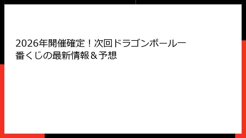 2026年開催確定！次回ドラゴンボール一番くじの最新情報＆予想