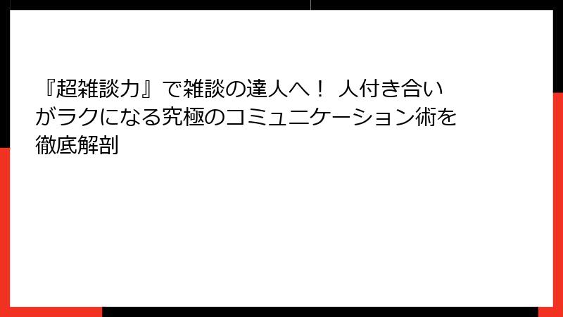 『超雑談力』で雑談の達人へ！ 人付き合いがラクになる究極のコミュニケーション術を徹底解剖