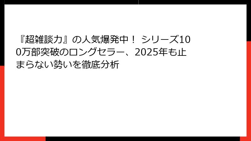 『超雑談力』の人気爆発中！ シリーズ100万部突破のロングセラー、2025年も止まらない勢いを徹底分析