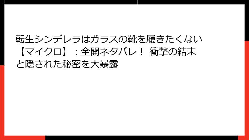 転生シンデレラはガラスの靴を履きたくない【マイクロ】:全開ネタバレ! 衝撃の結末と隠された秘密を大暴露