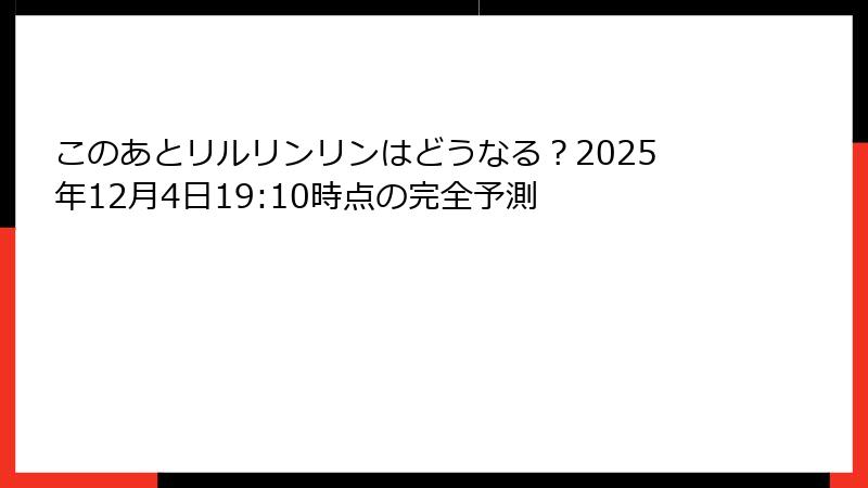 このあとリルリンリンはどうなる？2025年12月4日19:10時点の完全予測