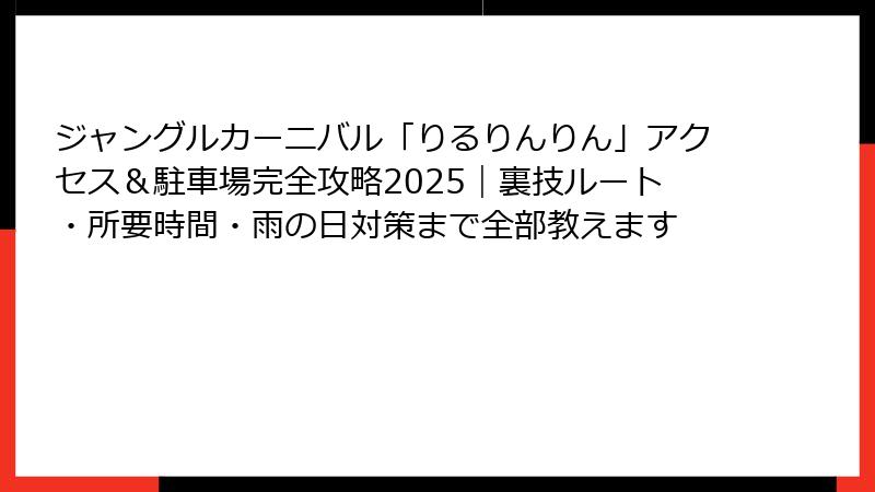 ジャングルカーニバル「りるりんりん」アクセス＆駐車場完全攻略2025｜裏技ルート・所要時間・雨の日対策まで全部教えます