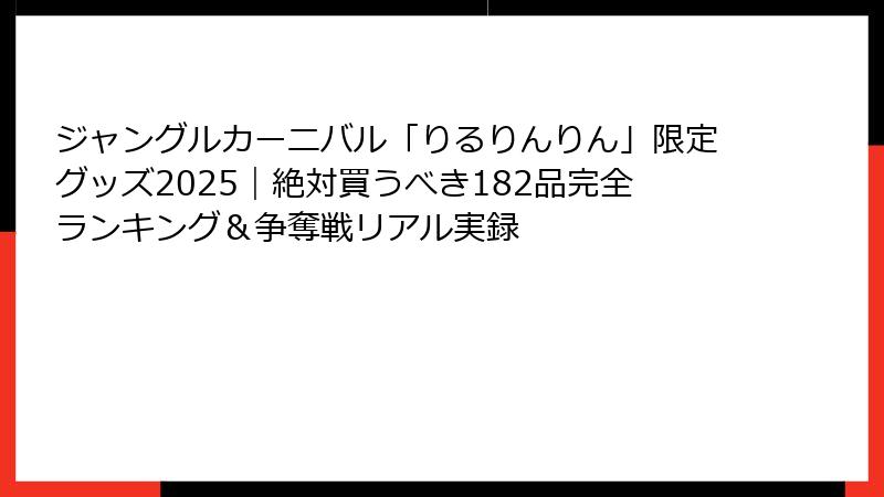ジャングルカーニバル「りるりんりん」限定グッズ2025｜絶対買うべき182品完全ランキング＆争奪戦リアル実録