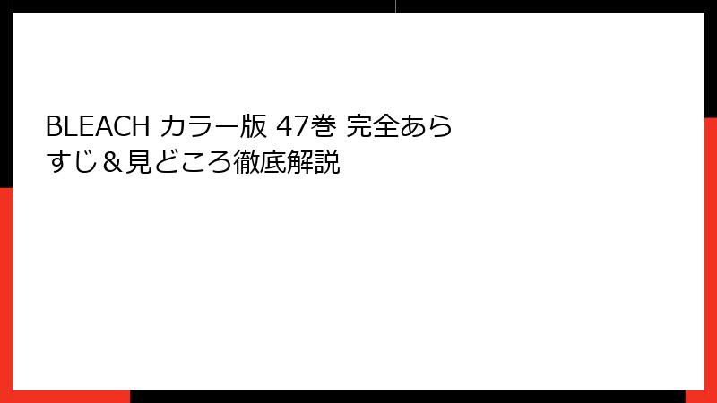 BLEACH カラー版 47巻 完全あらすじ＆見どころ徹底解説
