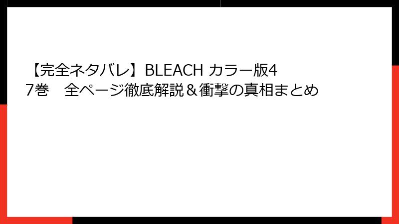 【完全ネタバレ】BLEACH カラー版47巻　全ページ徹底解説＆衝撃の真相まとめ