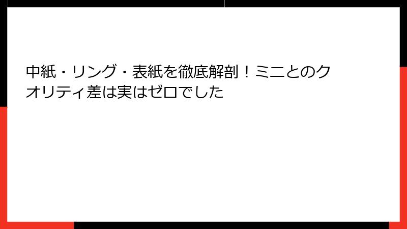 中紙・リング・表紙を徹底解剖!ミニとのクオリティ差は実はゼロでした