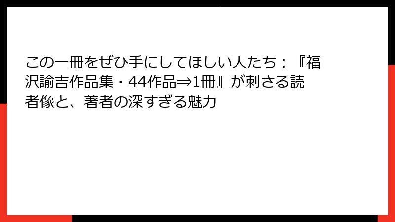 この一冊をぜひ手にしてほしい人たち：『福沢諭吉作品集・44作品⇒1冊』が刺さる読者像と、著者の深すぎる魅力