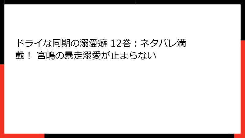 ドライな同期の溺愛癖 12巻：ネタバレ満載！ 宮嶋の暴走溺愛が止まらない