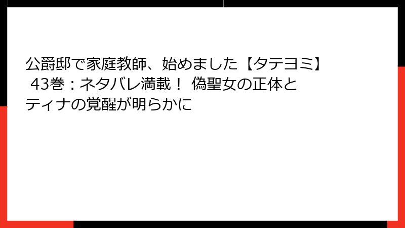 公爵邸で家庭教師、始めました【タテヨミ】 43巻：ネタバレ満載！ 偽聖女の正体とティナの覚醒が明らかに
