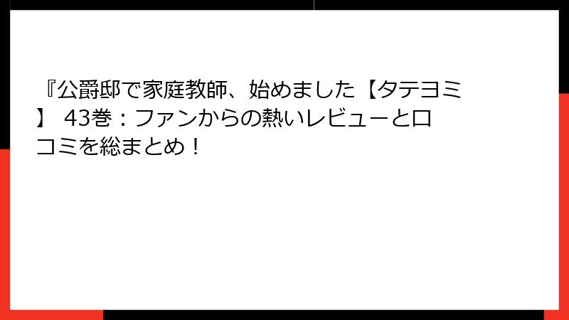 『公爵邸で家庭教師、始めました【タテヨミ】 43巻：ファンからの熱いレビューと口コミを総まとめ！