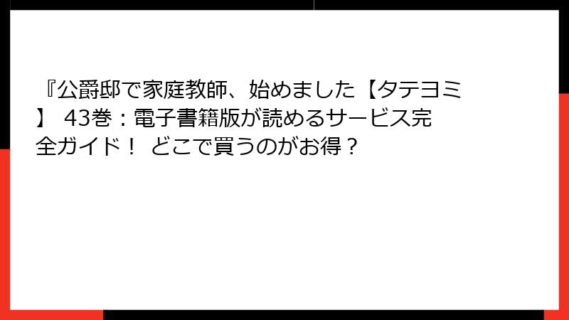 『公爵邸で家庭教師、始めました【タテヨミ】 43巻：電子書籍版が読めるサービス完全ガイド！ どこで買うのがお得？