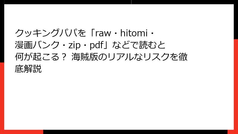 クッキングパパを「raw・hitomi・漫画バンク・zip・pdf」などで読むと何が起こる？ 海賊版のリアルなリスクを徹底解説