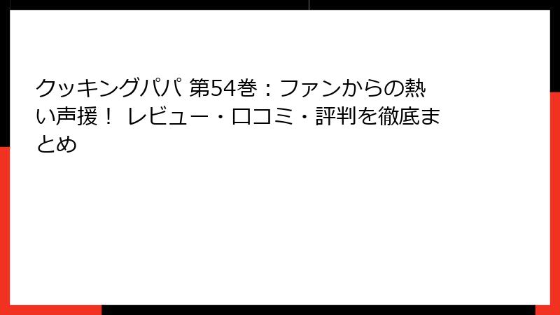 クッキングパパ 第54巻：ファンからの熱い声援！ レビュー・口コミ・評判を徹底まとめ
