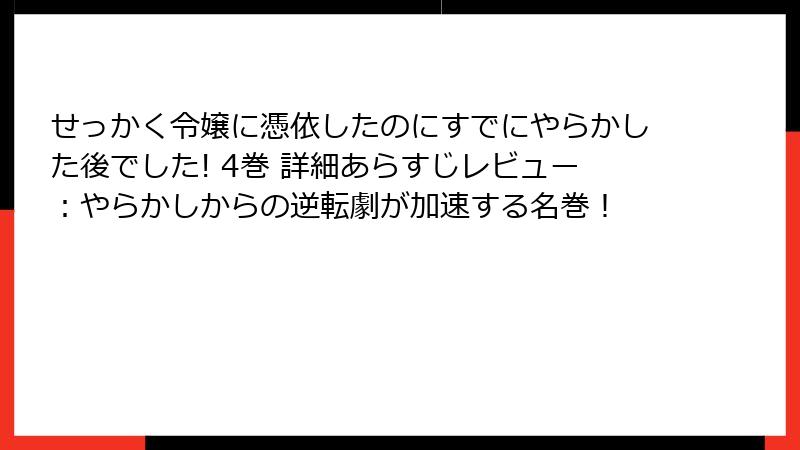 せっかく令嬢に憑依したのにすでにやらかした後でした! 4巻 詳細あらすじレビュー:やらかしからの逆転劇が加速する名巻!
