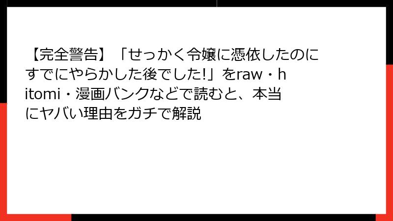 【完全警告】「せっかく令嬢に憑依したのにすでにやらかした後でした!」をraw・hitomi・漫画バンクなどで読むと、本当にヤバい理由をガチで解説