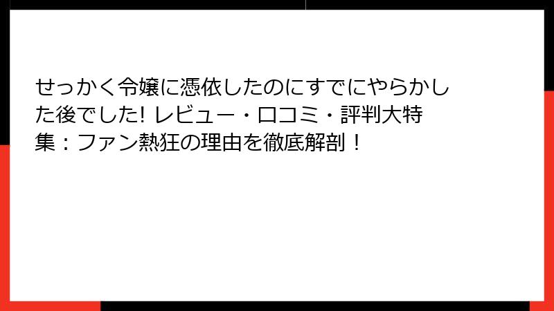 せっかく令嬢に憑依したのにすでにやらかした後でした! レビュー・口コミ・評判大特集:ファン熱狂の理由を徹底解剖!