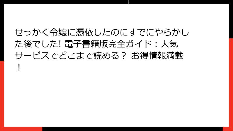 せっかく令嬢に憑依したのにすでにやらかした後でした! 電子書籍版完全ガイド:人気サービスでどこまで読める? お得情報満載!
