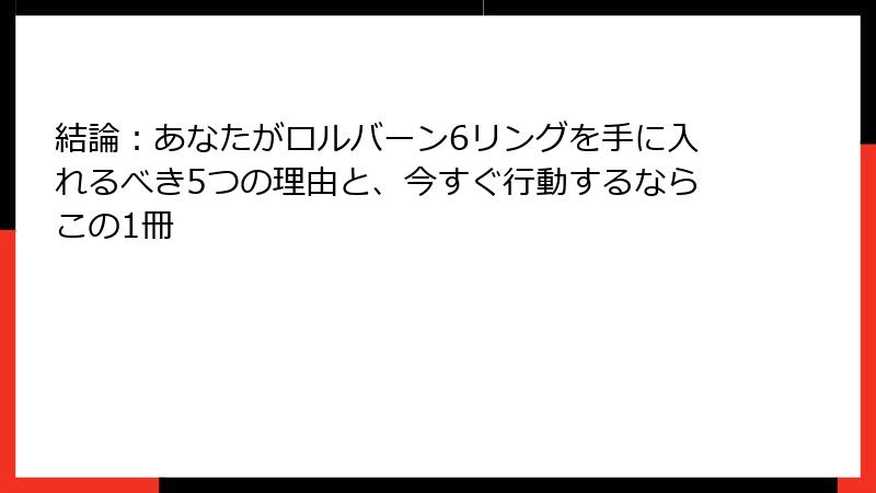 結論:あなたがロルバーン6リングを手に入れるべき5つの理由と、今すぐ行動するならこの1冊