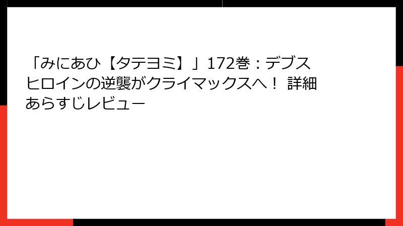 「みにあひ【タテヨミ】」172巻：デブスヒロインの逆襲がクライマックスへ！ 詳細あらすじレビュー