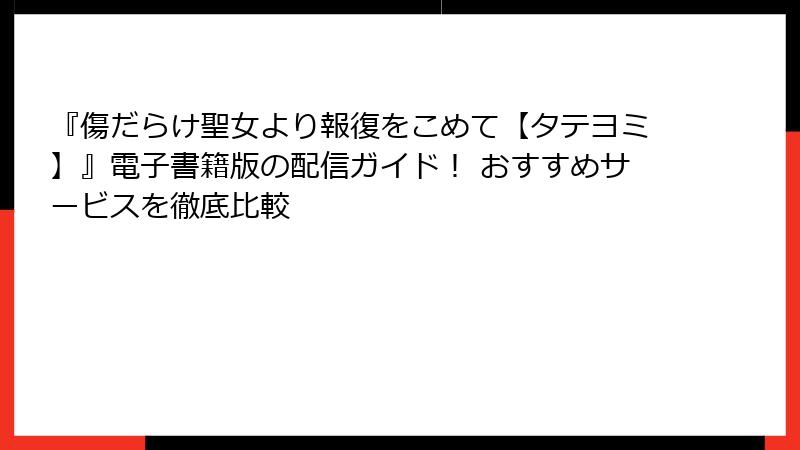 『傷だらけ聖女より報復をこめて【タテヨミ】』電子書籍版の配信ガイド！ おすすめサービスを徹底比較