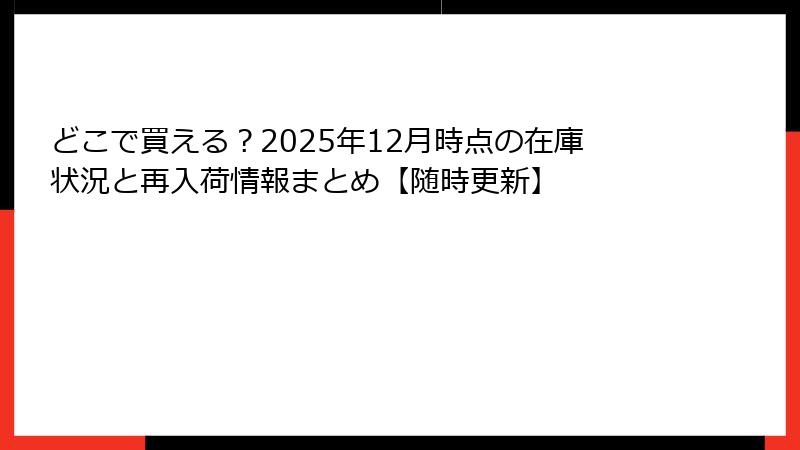 どこで買える？2025年12月時点の在庫状況と再入荷情報まとめ【随時更新】
