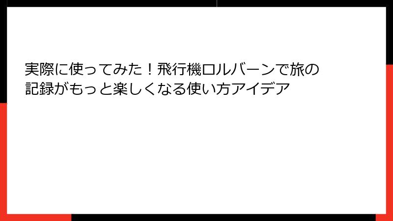 実際に使ってみた！飛行機ロルバーンで旅の記録がもっと楽しくなる使い方アイデア