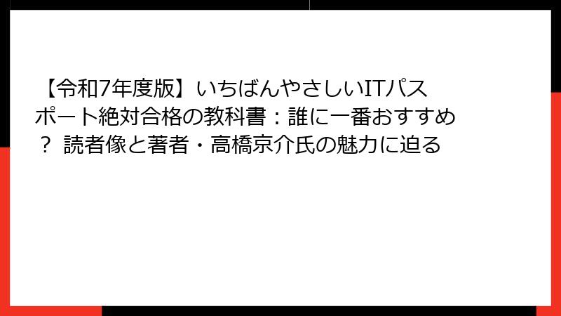 【令和7年度版】いちばんやさしいITパスポート絶対合格の教科書：誰に一番おすすめ？ 読者像と著者・高橋京介氏の魅力に迫る