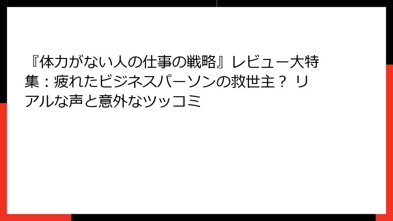 『体力がない人の仕事の戦略』レビュー大特集：疲れたビジネスパーソンの救世主？ リアルな声と意外なツッコミ