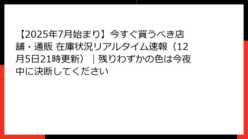 【2025年7月始まり】今すぐ買うべき店舗・通販 在庫状況リアルタイム速報（12月5日21時更新）｜残りわずかの色は今夜中に決断してください