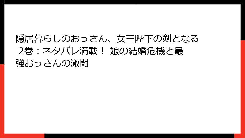 隠居暮らしのおっさん、女王陛下の剣となる 2巻：ネタバレ満載！ 娘の結婚危機と最強おっさんの激闘
