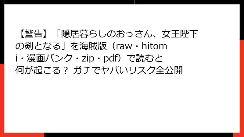 【警告】「隠居暮らしのおっさん、女王陛下の剣となる」を海賊版（raw・hitomi・漫画バンク・zip・pdf）で読むと何が起こる？ ガチでヤバいリスク全公開