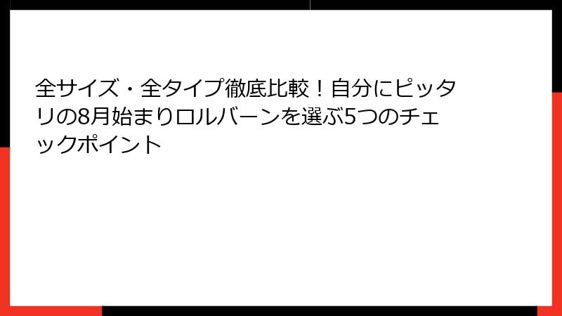 全サイズ・全タイプ徹底比較！自分にピッタリの8月始まりロルバーンを選ぶ5つのチェックポイント