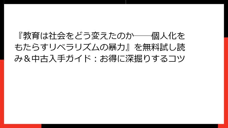 『教育は社会をどう変えたのか――個人化をもたらすリベラリズムの暴力』を無料試し読み＆中古入手ガイド：お得に深掘りするコツ