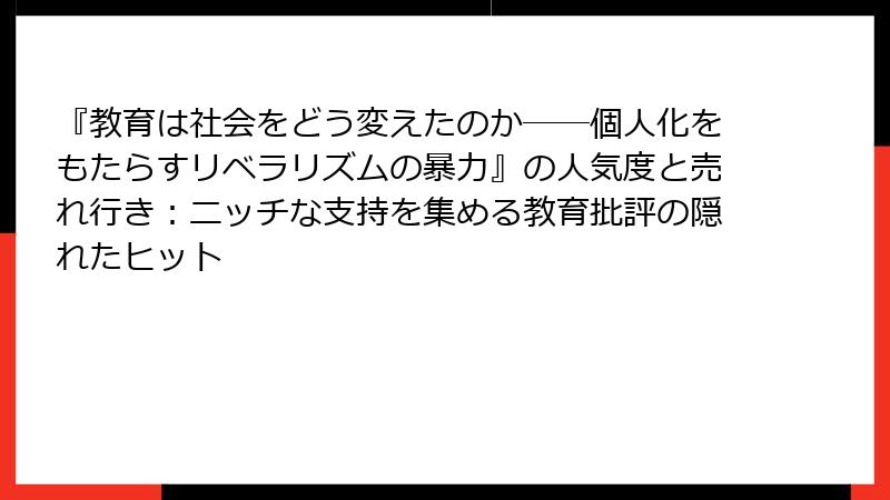 『教育は社会をどう変えたのか――個人化をもたらすリベラリズムの暴力』の人気度と売れ行き：ニッチな支持を集める教育批評の隠れたヒット