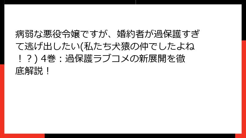 病弱な悪役令嬢ですが、婚約者が過保護すぎて逃げ出したい(私たち犬猿の仲でしたよね!?) 4巻:過保護ラブコメの新展開を徹底解説!