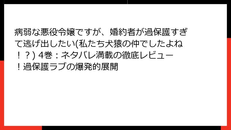 病弱な悪役令嬢ですが、婚約者が過保護すぎて逃げ出したい(私たち犬猿の仲でしたよね!?) 4巻:ネタバレ満載の徹底レビュー!過保護ラブの爆発的展開