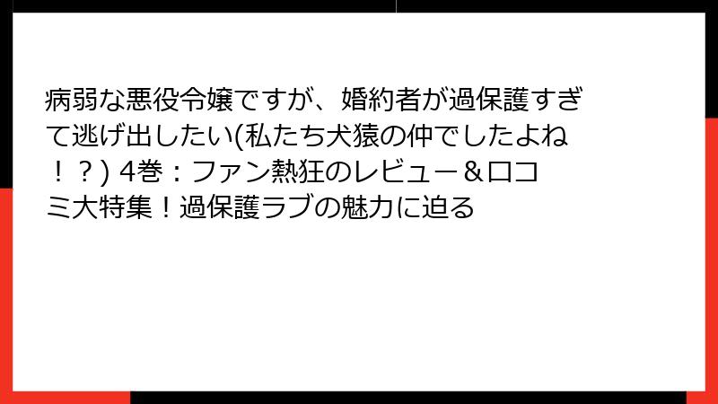 病弱な悪役令嬢ですが、婚約者が過保護すぎて逃げ出したい(私たち犬猿の仲でしたよね!?) 4巻:ファン熱狂のレビュー&口コミ大特集!過保護ラブの魅力に迫る
