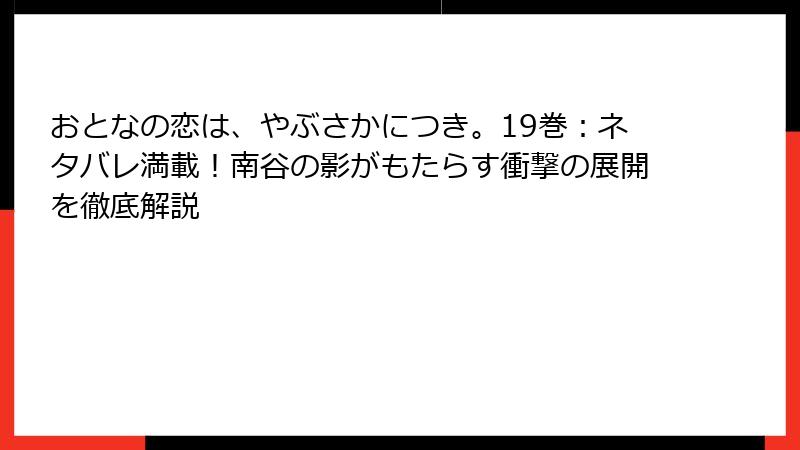 おとなの恋は、やぶさかにつき。19巻：ネタバレ満載！南谷の影がもたらす衝撃の展開を徹底解説