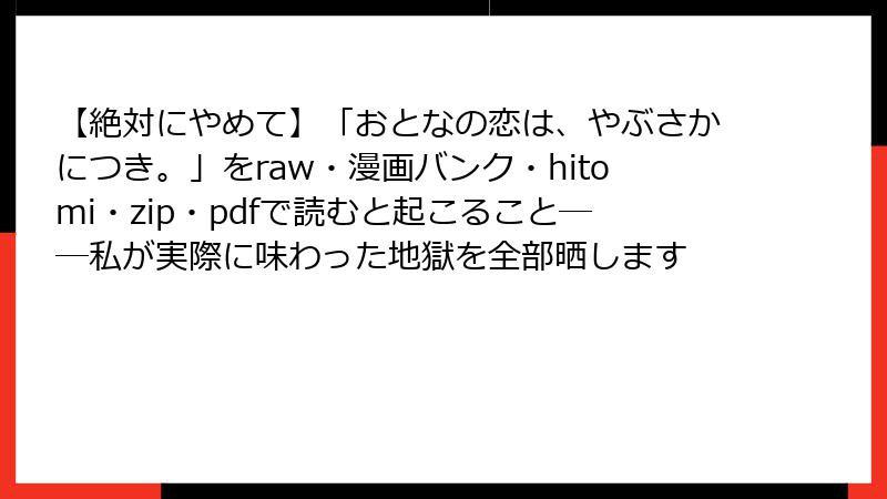 【絶対にやめて】「おとなの恋は、やぶさかにつき。」をraw・漫画バンク・hitomi・zip・pdfで読むと起こること──私が実際に味わった地獄を全部晒します