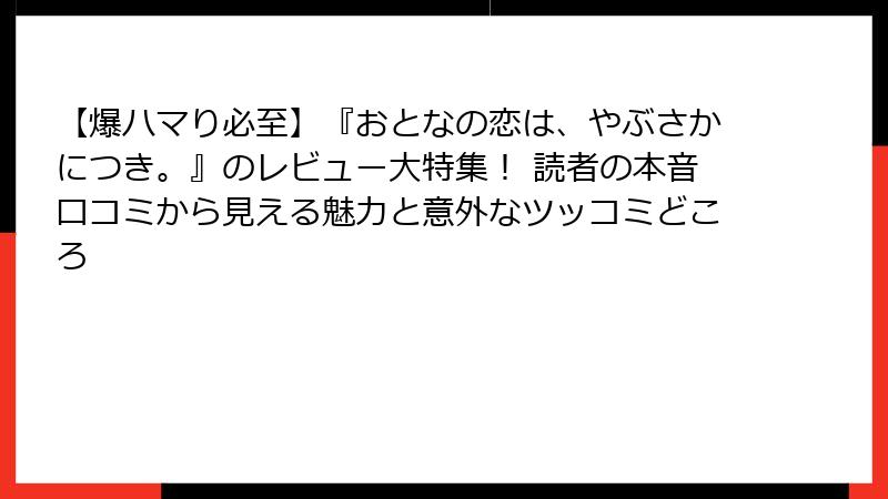 【爆ハマり必至】『おとなの恋は、やぶさかにつき。』のレビュー大特集！ 読者の本音口コミから見える魅力と意外なツッコミどころ