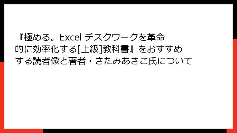 『極める。Excel デスクワークを革命的に効率化する[上級]教科書』をおすすめする読者像と著者・きたみあきこ氏について